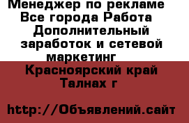 Менеджер по рекламе - Все города Работа » Дополнительный заработок и сетевой маркетинг   . Красноярский край,Талнах г.